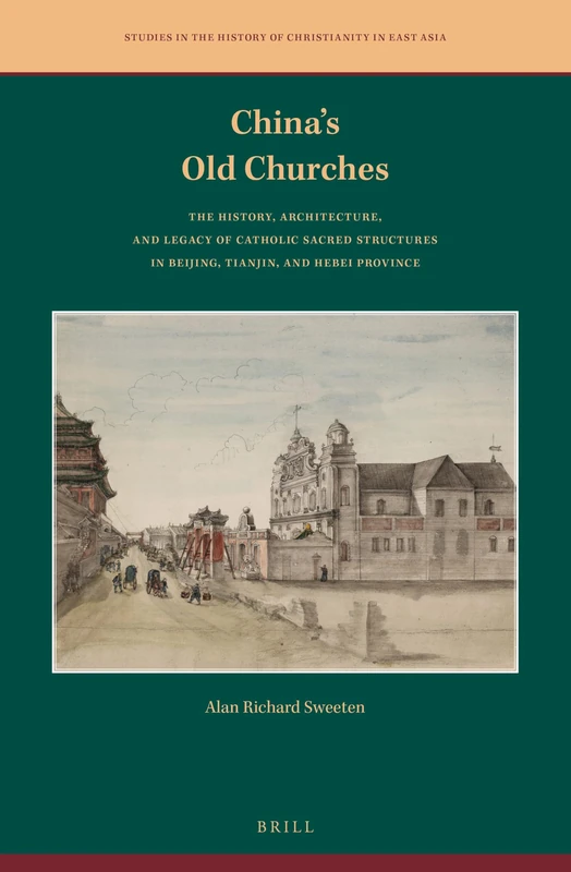 China's Old Churches: The History, Architecture, and Legacy of Catholic Sacred Structures in Beijing, Tianjin, and Hebei Province: 2 (Studies in the History of Christianity in East Asia, 2)