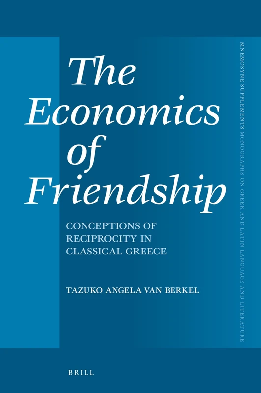 The Economics of Friendship: Conceptions of Reciprocity in Classical Greece: 429 (Mnemosyne, Supplements, 429)