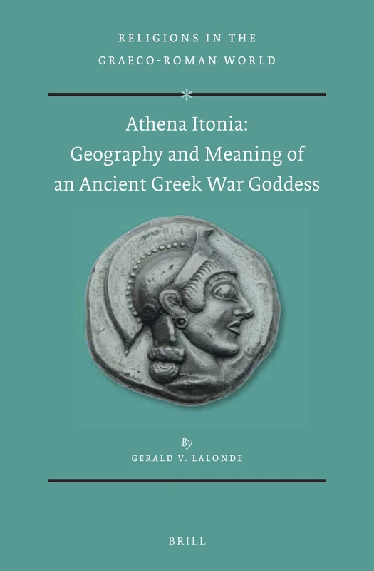 Athena Itonia: Geography and Meaning of an Ancient Greek War Goddess: 191 (Religions in the Graeco-Roman World, 191)