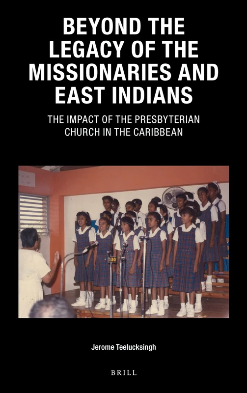 Beyond the Legacy of the Missionaries and East Indians: The Impact of the Presbyterian Church in the Caribbean: 36 (Caribbean Series, 36)