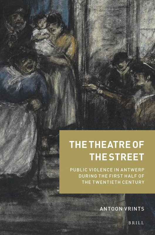 The Theatre of the Street: Public Violence in Antwerp During the First Half of the Twentieth Century: 2 (Crime and City in History, 2)