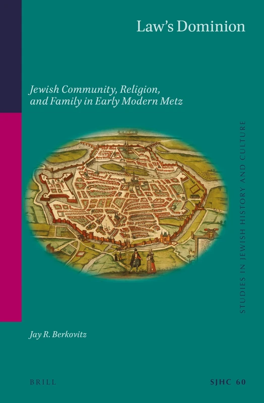 Laws Dominion: Jewish Community, Religion, and Family in Early Modern Metz: 60 (Studies in Jewish History and Culture, 60)