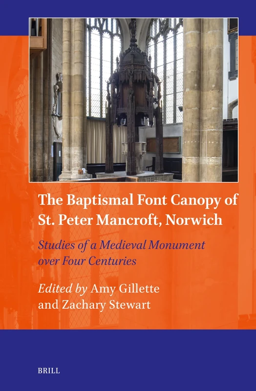 The Baptismal Font Canopy of St. Peter Mancroft, Norwich: Studies of a Medieval Monument over Four Centuries: 20 (Art and Material Culture in Medieval and Renaissance Europe, 20)