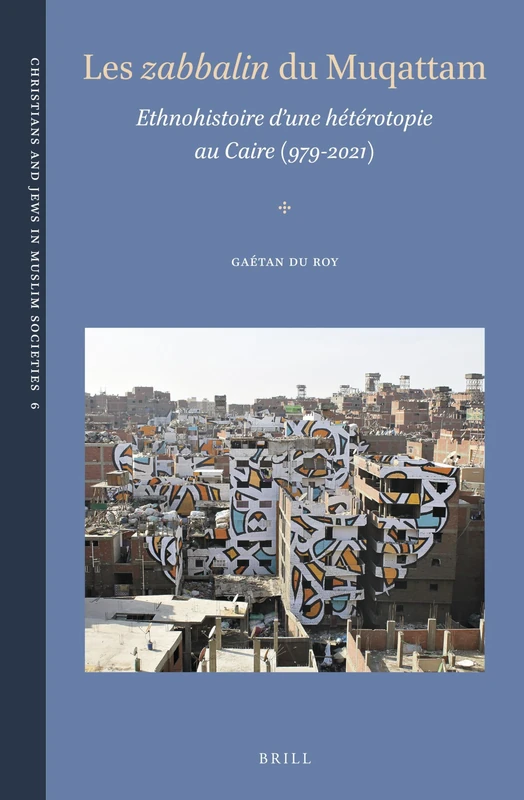 Les zabbālīn du Muqattam: Ethnohistoire d’une hétérotopie au Caire (979-2021): 6 (Christians and Jews in Muslim Societies, 6)