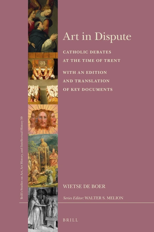 Art in Dispute: Catholic Debates at the Time of Trent. With an Edition and Translation of Key Documents: 59 (Brill’s Studies on Art, Art History, and Intellectual History, 59)