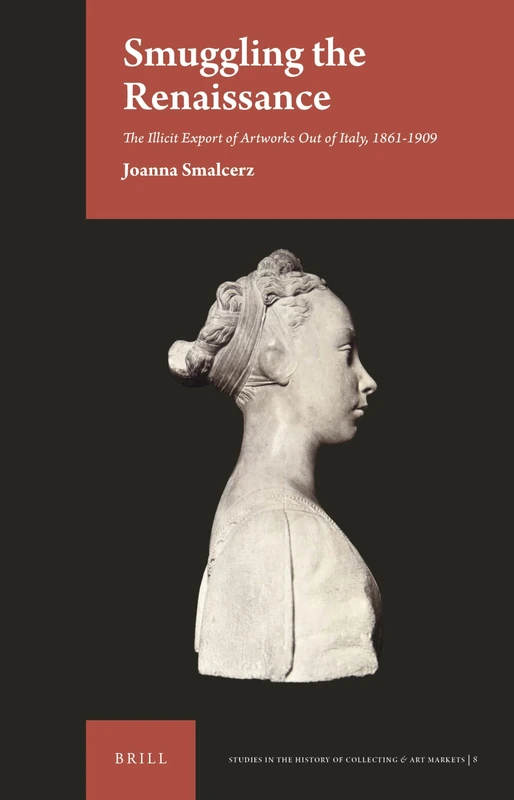 Smuggling the Renaissance: The Illicit Export of Artworks Out of Italy, 1861-1909: 8 (Studies in the History of Collecting & Art Markets)