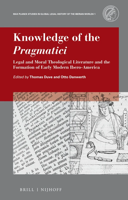 Knowledge of the Pragmatici: Legal and Moral Theological Literature and the Formation of Early Modern Ibero-America: 1 (Max Planck Studies in Global Legal History of the Iberian Worlds, 1)