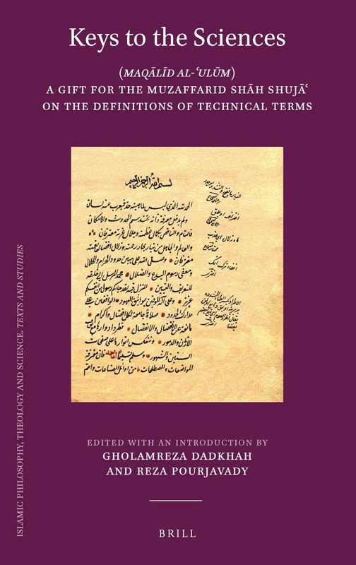 Keys to the Sciences: (Maqālīd al-ʿulūm) A Gift for the Muzaffarid Shāh Shujāʿ on the Definitions of Technical Terms: 112 (Islamic Philosophy, Theology and Science. Texts and Studies, 112)