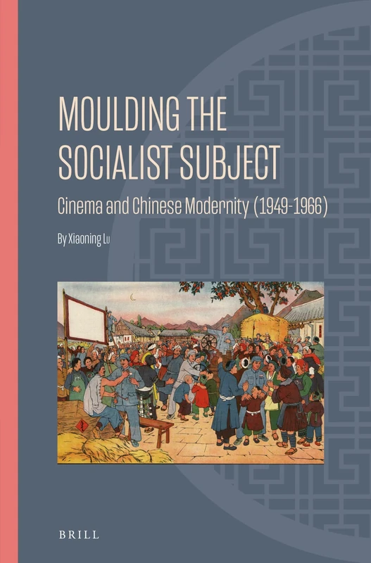 Moulding the Socialist Subject: Cinema and Chinese Modernity (1949-1966): 22 (Ideas, History, and Modern China, 22)