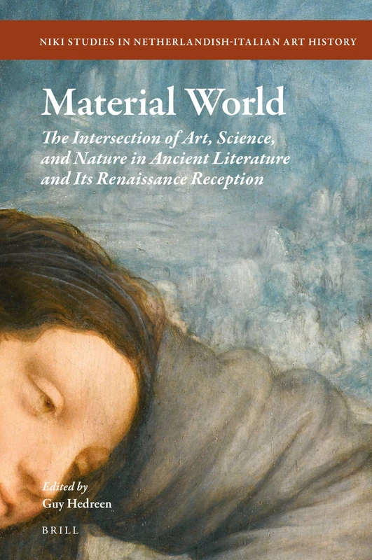 Material World: The Intersection of Art, Science, and Nature in Ancient Literature and its Renaissance Reception: 15 (NIKI Studies in Netherlandish-Italian Art History, 15)