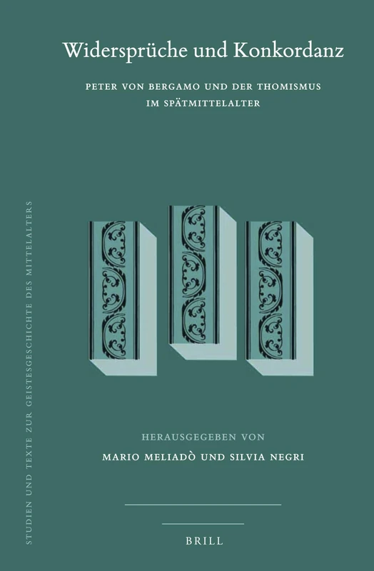 Widersprüche und Konkordanz: Peter von Bergamo und der Thomismus im Spätmittelalter: 127 (Studien und Texte zur Geistesgeschichte des Mittelalters, 127)