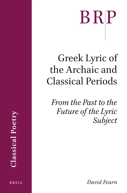 Greek Lyric of the Archaic and Classical Periods: From the Past to the Future of the Lyric Subject (Brill Research Perspectives in Classical Poetry)
