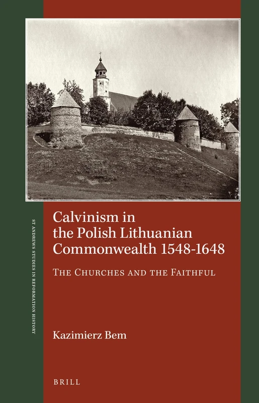 Calvinism in the Polish Lithuanian Commonwealth 1548-1648: The Churches and the Faithful (St Andrews Studies in Reformation History)
