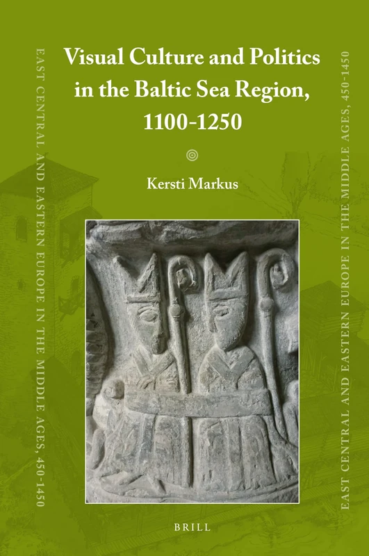 Visual Culture and Politics in the Baltic Sea Region, 1100-1250: 63 (East Central and Eastern Europe in the Middle Ages, 450-1450, 63)