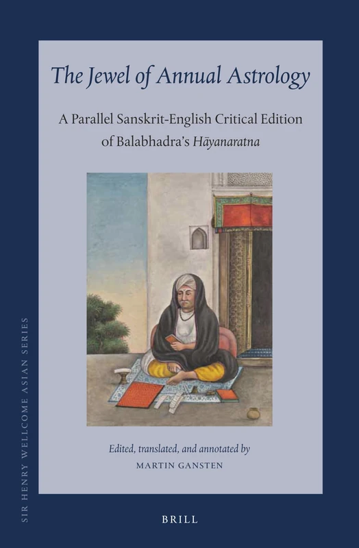 The Jewel of Annual Astrology: A Parallel Sanskrit-English Critical Edition of Balabhadra's Hayanaratna (Sir Henry Wellcome Asian Series 19)