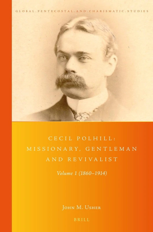 Cecil Polhill: Missionary, Gentleman and Revivalist: Volume 1 (1860-1914): 38 (Global Pentecostal and Charismatic Studies, 38)