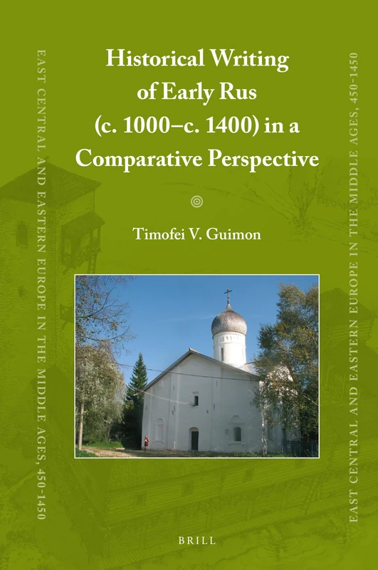 Historical Writing of Early Rus (c. 1000–c. 1400) in a Comparative Perspective: 71 (East Central and Eastern Europe in the Middle Ages, 450-1450, 71)