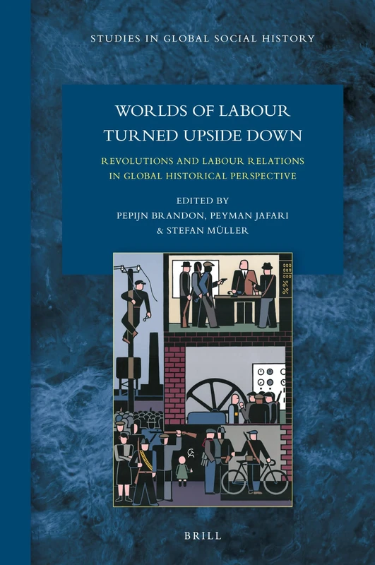 Worlds of Labour Turned Upside Down: Revolutions and Labour Relations in Global Historical Perspective: 41 (Studies in Global Social History, 41)