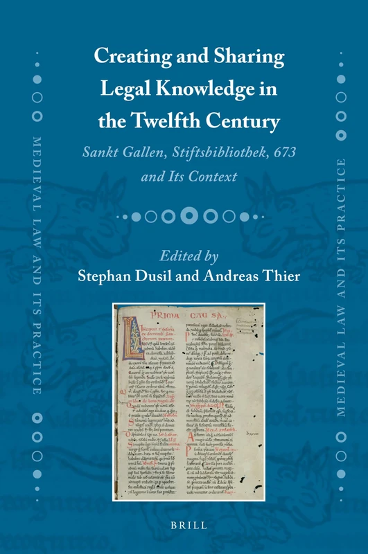 Creating and Sharing Legal Knowledge in the Twelfth Century: Sankt Gallen, Stiftsbibliothek, 673 and Its Context: 35 (Medieval Law and Its Practice, 35)