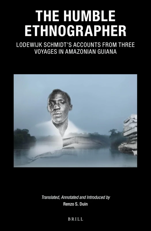 The Humble Ethnographer: Lodewijk Schmidt's Accounts from Three Voyages in Amazonian Guiana: 38 (Caribbean Series, 38)