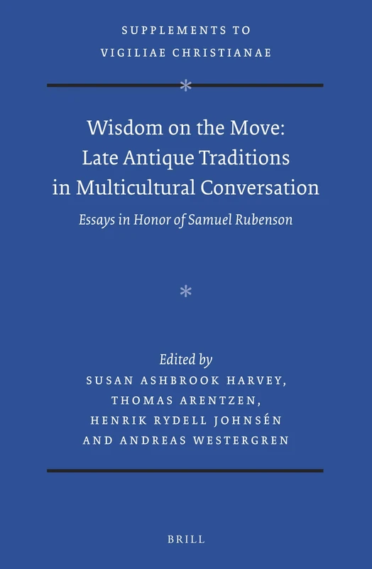 Wisdom on the Move: Late Antique Traditions in Multicultural Conversation: Essays in Honor of Samuel Rubenson: 161 (Vigiliae Christianae, Supplements, 161)