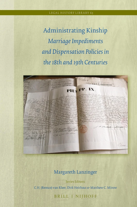 Administrating Kinship: Marriage Impediments and Dispensation Policies in the 18th and 19th Centuries: 63 (Legal History Library, 63)
