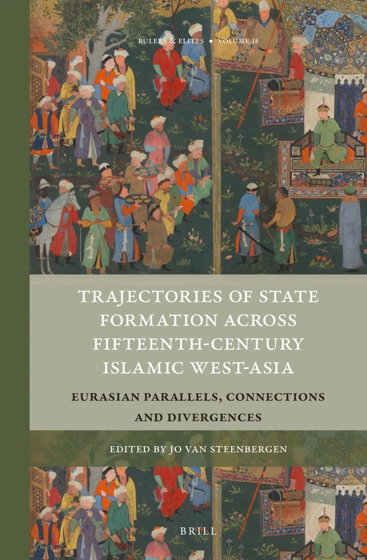 Trajectories of State Formation across Fifteenth-Century Islamic West-Asia: Eurasian Parallels, Connections and Divergences: 18 (Rulers & Elites, 18)