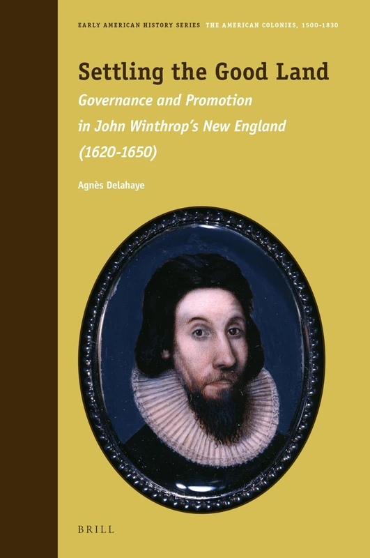 Settling the Good Land: Governance and Promotion in John Winthrop’s New England (1620–1650): 11 (Early American History Series, 11)