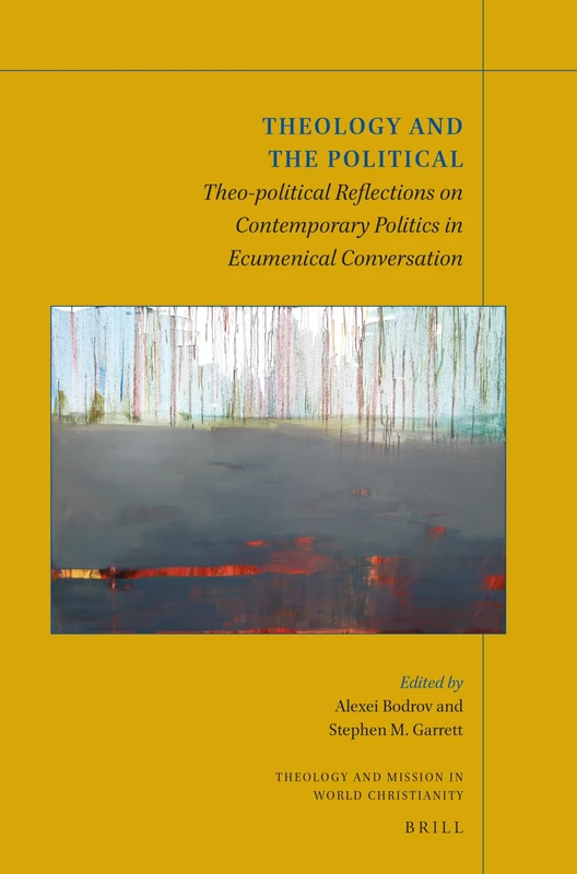 Theology and the Political: Theo-political Reflections on Contemporary Politics in Ecumenical Conversation: 16 (Theology and Mission in World Christianity, 16)