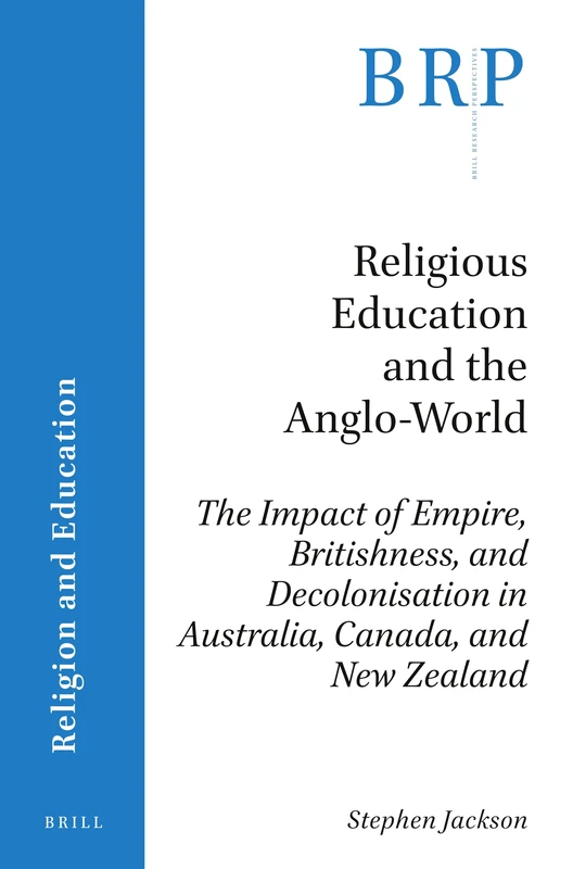 Religious Education and the Anglo-World: The Impact of Empire, Britishness, and Decolonisation in Australia, Canada, and New Zealand (Brill Research Perspectives in Religion and Education)