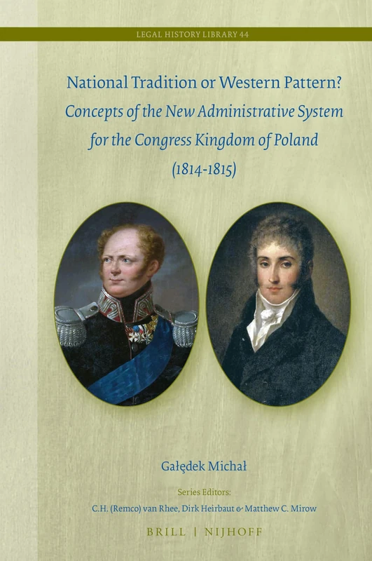 National Tradition or Western Pattern?: Concepts of New Administrative System for the Congress Kingdom of Poland (1814-1815): 44 (Legal History Library, 44)