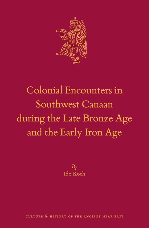 Colonial Encounters in Southwest Canaan during the Late Bronze Age and the Early Iron Age: 119 (Culture and History of the Ancient Near East, 119)