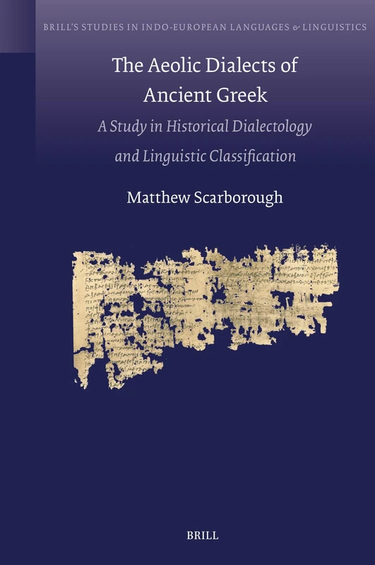 The Aeolic Dialects of Ancient Greek: A Study in Historical Dialectology and Linguistic Classification: 26 (Brill's Studies in Indo-European Languages & Linguistics, 26)