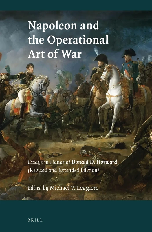 Napoleon and the Operational Art of War: Essays in Honor of Donald D. Horward. (Revised and Extended Edition): 110 (History of Warfare)