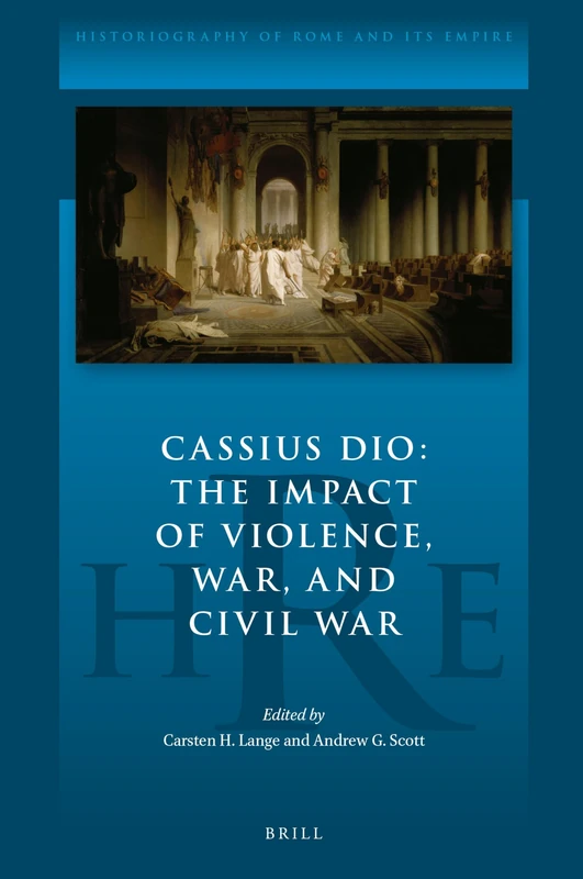 Cassius Dio: The Impact of Violence, War, and Civil War: 8 (Historiography of Rome and Its Empire, 8)