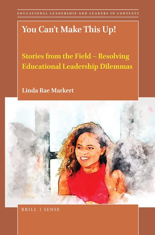 You Can't Make This Up!: Stories from the Field – Resolving Educational Leadership Dilemmas: 5 (Educational Leadership and Leaders in Contexts, 5)