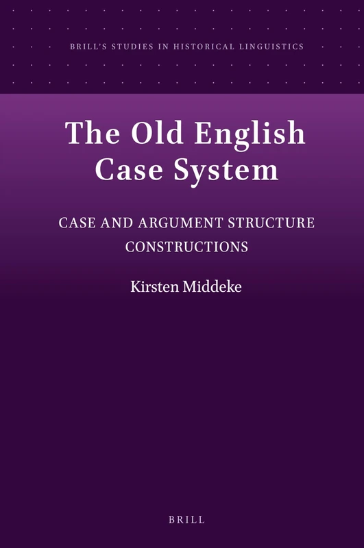 The Old English Case System: Case and Argument Structure Constructions: 12 (Brill's Studies in Historical Linguistics, 12)
