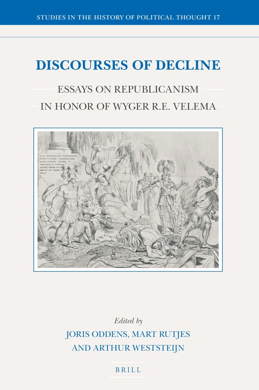 Discourses of Decline: Essays on Republicanism in Honor of Wyger R.E. Velema: 17 (Studies in the History of Political Thought, 17)