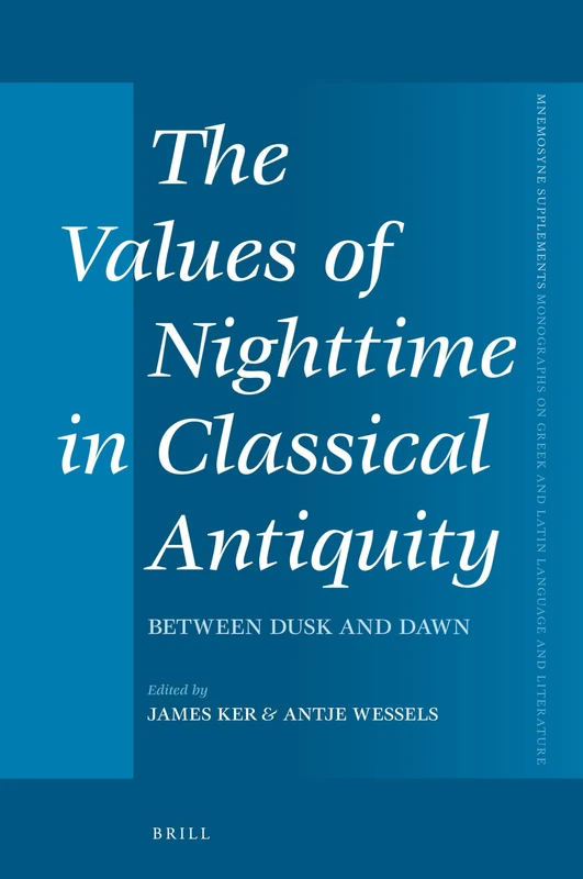 The Values of Nighttime in Classical Antiquity: Between Dusk and Dawn: 434 (Mnemosyne, Supplements, 434)