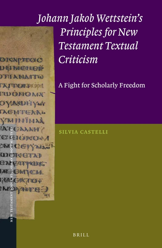 Johann Jakob Wettsteins Principles for New Testament Textual Criticism: A Fight for Scholarly Freedom: 62 (New Testament Tools, Studies and Documents, 62)