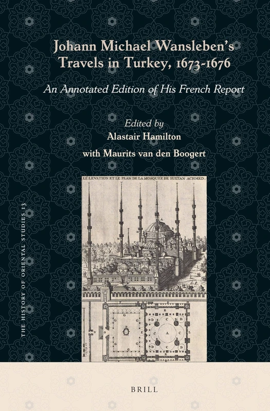 Johann Michael Wansleben’s Travels in Turkey, 1673-1676: An Annotated Edition of His French Report: 13 (The History of Oriental Studies, 13)