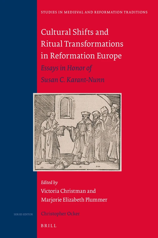 Cultural Shifts and Ritual Transformations in Reformation Europe: Essays in Honor of Susan C. Karant-Nunn: 223 (Studies in Medieval and Reformation Traditions, 223)