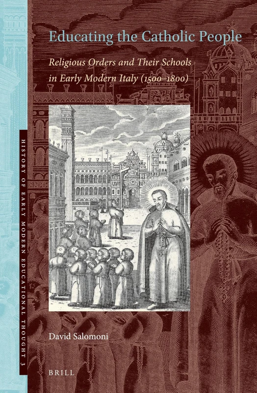 Educating the Catholic People: Religious Orders and Their Schools in Early Modern Italy (1500–1800): 3 (History of Early Modern Educational Thought, 3)
