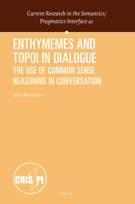 Enthymemes and Topoi in Dialogue: The Use of Common Sense Reasoning in Conversation: 41 (Current Research in the Semantics / Pragmatics Interface, 41)