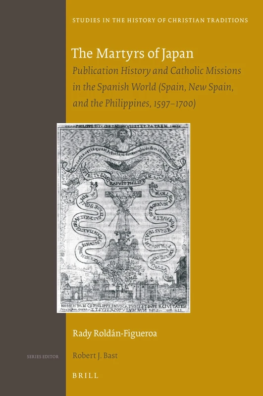 The Martyrs of Japan: Publication History and Catholic Missions in the Spanish World (Spain, New Spain, and the Philippines, 1597–1700): 195 (Studies in the History of Christian Traditions, 195)