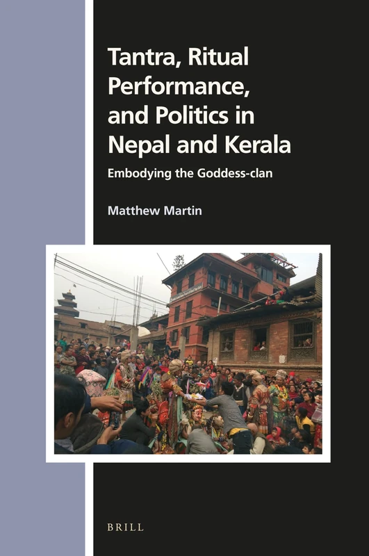 Tantra, Ritual Performance, and Politics in Nepal and Kerala: Embodying the Goddess-clan: 166 (Numen Book Series, 166)