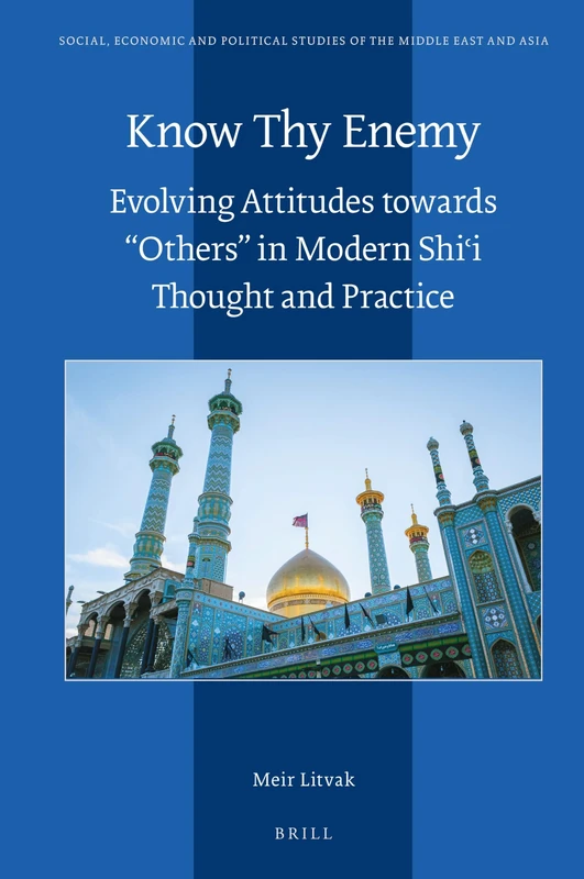 Know Thy Enemy: Evolving Attitudes towards "Others" in Modern Shiʿi Thought and Practice: 126 (Social, Economic and Political Studies of the Middle East and Asia, 126)