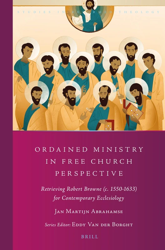 Ordained Ministry in Free Church Perspective: Retrieving Robert Browne (c. 1550-1633) for Contemporary Ecclesiology: 41 (Studies in Reformed Theology, 41)