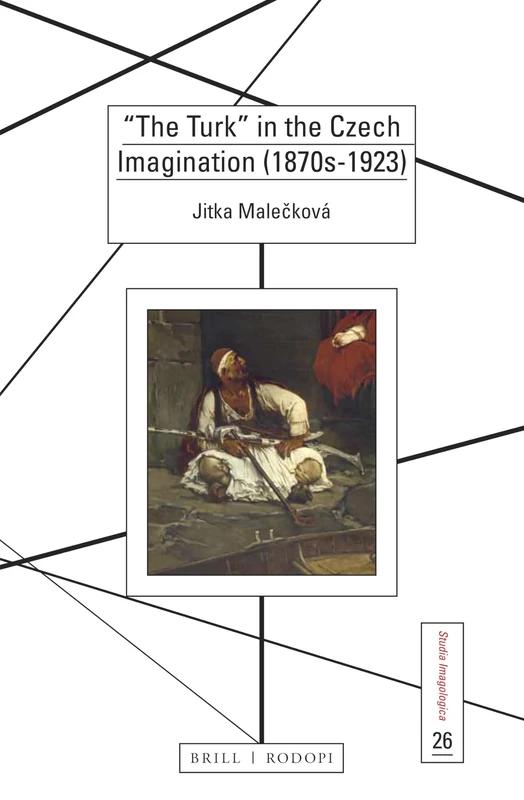 The Turk in the Czech Imagination (1870s-1923): 26 (Studia Imagologica, 26)