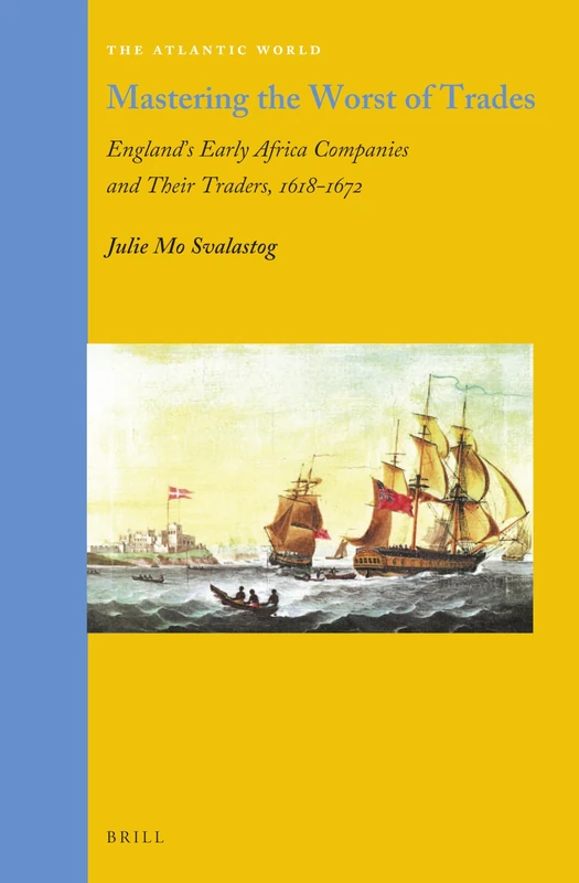 Mastering the Worst of Trades: England’s Early Africa Companies and their Traders, 1618–1672: 39 (The Atlantic World, 39)